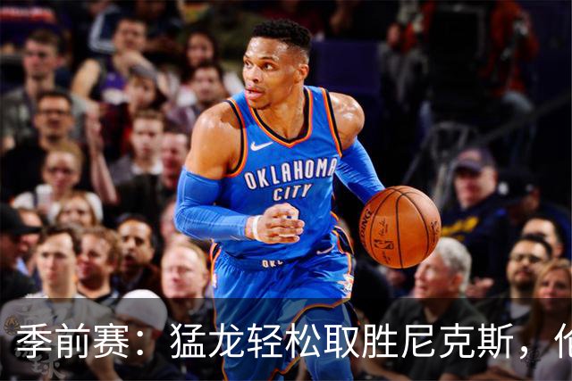 季前赛：猛龙轻松取胜尼克斯，伦纳德与怀斯曼表现抢眼